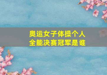 奥运女子体操个人全能决赛冠军是谁