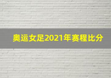 奥运女足2021年赛程比分