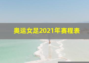 奥运女足2021年赛程表