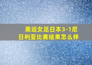 奥运女足日本3-1尼日利亚比赛结果怎么样