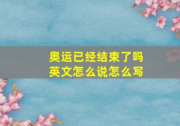 奥运已经结束了吗英文怎么说怎么写