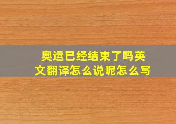 奥运已经结束了吗英文翻译怎么说呢怎么写