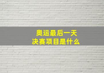 奥运最后一天决赛项目是什么