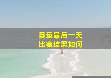 奥运最后一天比赛结果如何