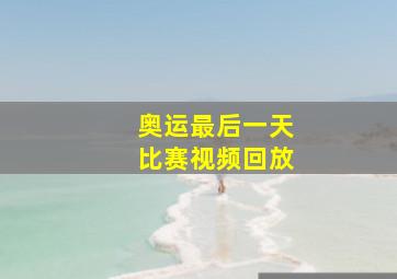 奥运最后一天比赛视频回放