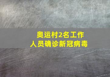 奥运村2名工作人员确诊新冠病毒