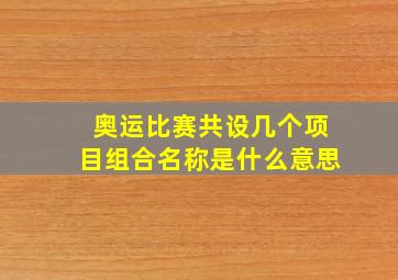 奥运比赛共设几个项目组合名称是什么意思