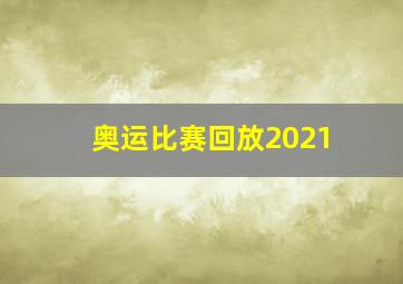 奥运比赛回放2021