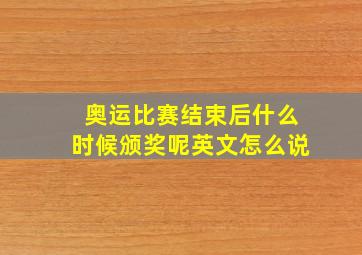 奥运比赛结束后什么时候颁奖呢英文怎么说