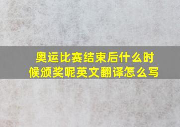 奥运比赛结束后什么时候颁奖呢英文翻译怎么写