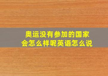 奥运没有参加的国家会怎么样呢英语怎么说