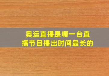 奥运直播是哪一台直播节目播出时间最长的