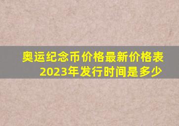 奥运纪念币价格最新价格表2023年发行时间是多少