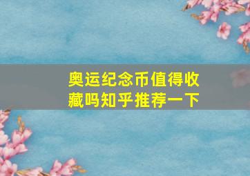 奥运纪念币值得收藏吗知乎推荐一下