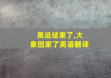 奥运结束了,大象回家了英语翻译