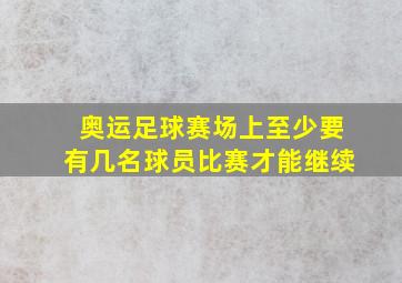 奥运足球赛场上至少要有几名球员比赛才能继续