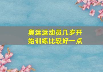 奥运运动员几岁开始训练比较好一点