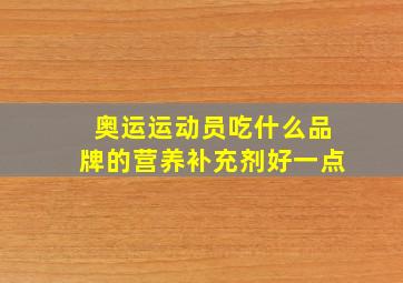 奥运运动员吃什么品牌的营养补充剂好一点