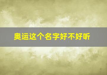 奥运这个名字好不好听