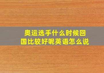 奥运选手什么时候回国比较好呢英语怎么说