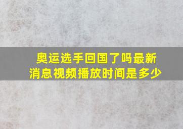 奥运选手回国了吗最新消息视频播放时间是多少