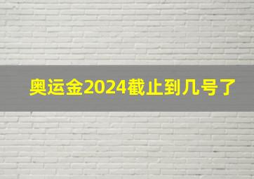 奥运金2024截止到几号了