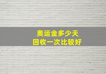 奥运金多少天回收一次比较好