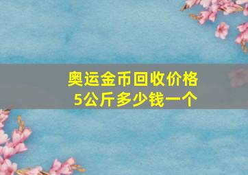 奥运金币回收价格5公斤多少钱一个