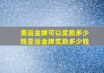 奥运金牌可以奖励多少钱亚运金牌奖励多少钱