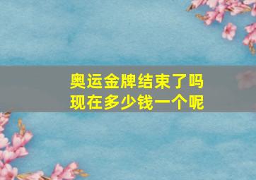 奥运金牌结束了吗现在多少钱一个呢