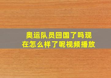 奥运队员回国了吗现在怎么样了呢视频播放