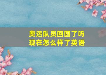 奥运队员回国了吗现在怎么样了英语