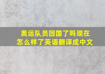 奥运队员回国了吗现在怎么样了英语翻译成中文