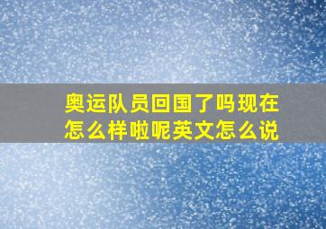 奥运队员回国了吗现在怎么样啦呢英文怎么说