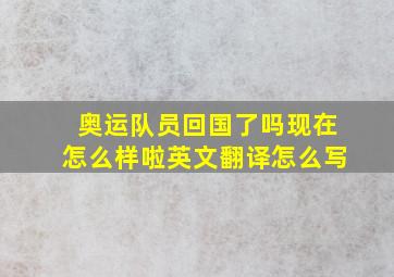 奥运队员回国了吗现在怎么样啦英文翻译怎么写