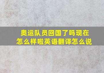 奥运队员回国了吗现在怎么样啦英语翻译怎么说