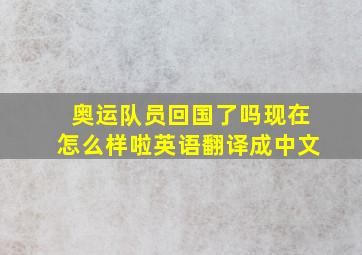 奥运队员回国了吗现在怎么样啦英语翻译成中文