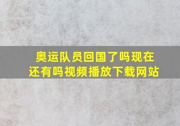 奥运队员回国了吗现在还有吗视频播放下载网站