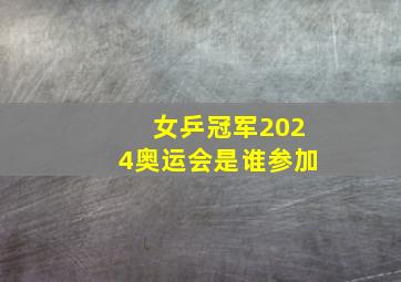 女乒冠军2024奥运会是谁参加