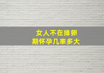 女人不在排卵期怀孕几率多大