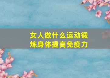 女人做什么运动锻炼身体提高免疫力