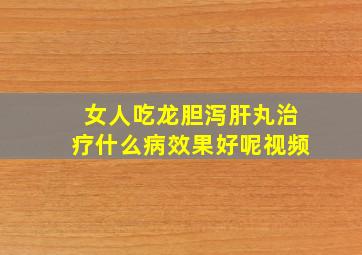 女人吃龙胆泻肝丸治疗什么病效果好呢视频