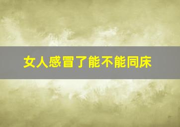 女人感冒了能不能同床