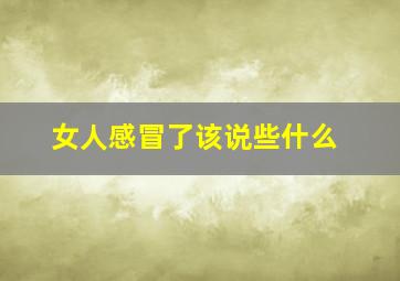 女人感冒了该说些什么