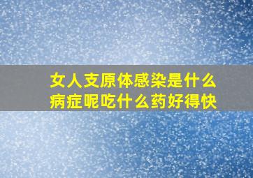 女人支原体感染是什么病症呢吃什么药好得快