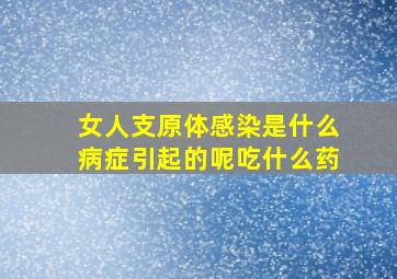 女人支原体感染是什么病症引起的呢吃什么药