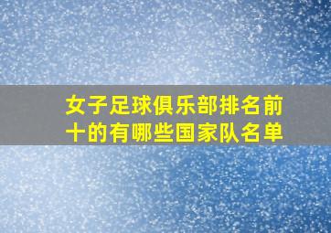 女子足球俱乐部排名前十的有哪些国家队名单