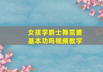 女孩学爵士舞需要基本功吗视频教学