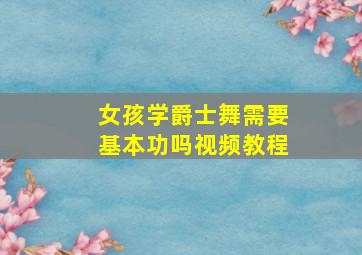 女孩学爵士舞需要基本功吗视频教程