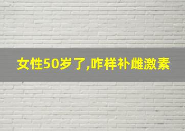 女性50岁了,咋样补雌激素